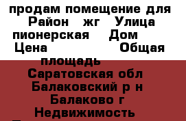 продам помещение для  › Район ­ жг › Улица ­ пионерская  › Дом ­ 3 › Цена ­ 2 500 000 › Общая площадь ­ 160 - Саратовская обл., Балаковский р-н, Балаково г. Недвижимость » Помещения продажа   